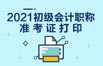 甘肃省2021年初级会计考试准考证打印时间